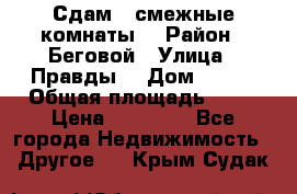 Сдам 2 смежные комнаты  › Район ­ Беговой › Улица ­ Правды  › Дом ­ 1/2 › Общая площадь ­ 27 › Цена ­ 25 000 - Все города Недвижимость » Другое   . Крым,Судак